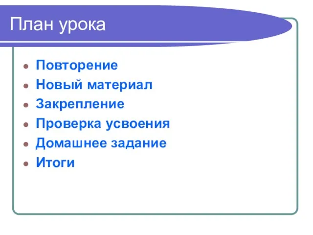 План урока Повторение Новый материал Закрепление Проверка усвоения Домашнее задание Итоги