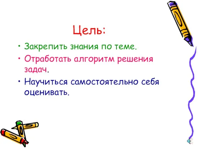 Цель: Закрепить знания по теме. Отработать алгоритм решения задач. Научиться самостоятельно себя оценивать.