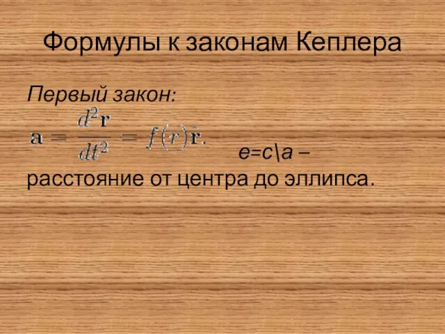 Формулы к законам Кеплера Первый закон: е=с\а – расстояние от центра до эллипса.