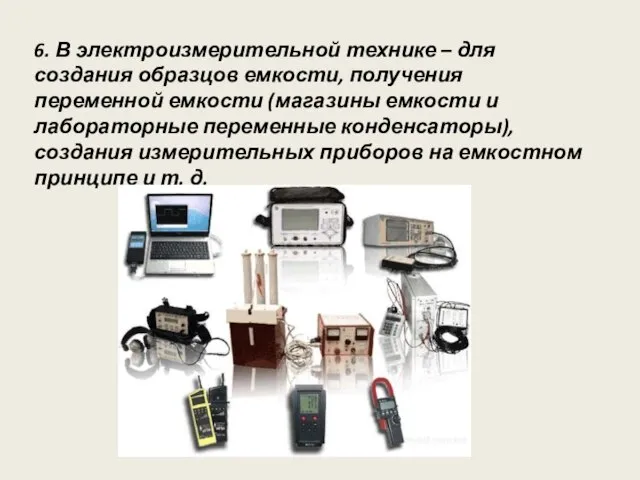 6. В электроизмерительной технике – для создания образцов емкости, получения переменной емкости