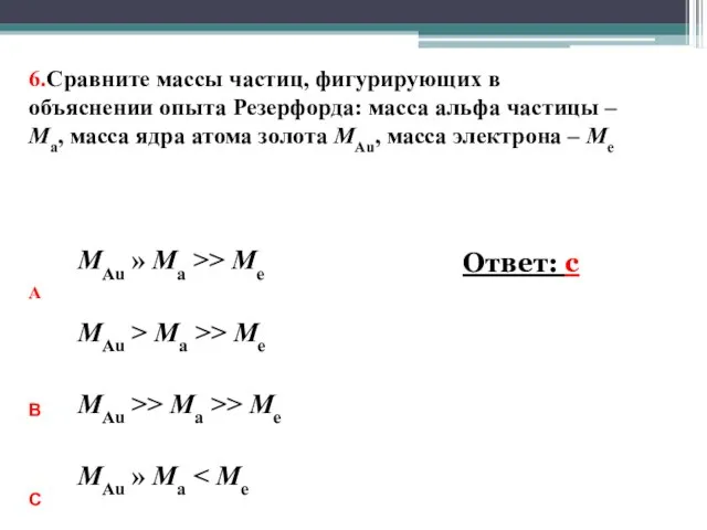 6.Сравните массы частиц, фигурирующих в объяснении опыта Резерфорда: масса альфа частицы –