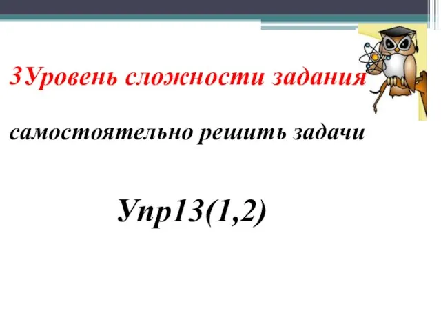 3Уровень сложности задания самостоятельно решить задачи Упр13(1,2)