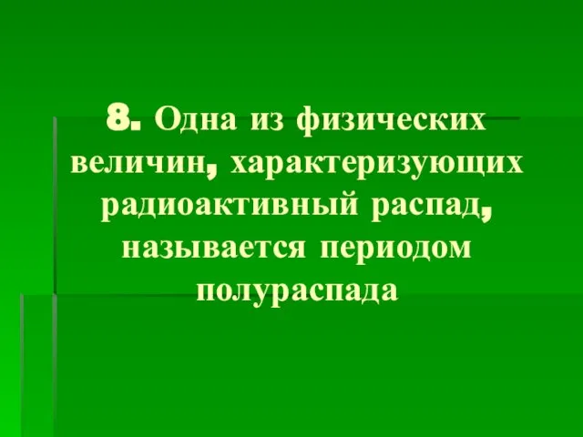 8. Одна из физических величин, характеризующих радиоактивный распад, называется периодом полураспада