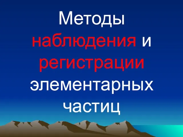 Презентация на тему Методы наблюдения и регистрации элементарных частиц