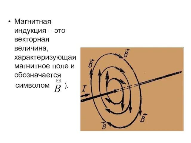 Магнитная индукция – это векторная величина, характеризующая магнитное поле и обозначается символом ).