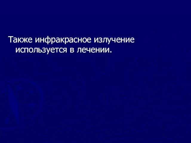 Также инфракрасное излучение используется в лечении.