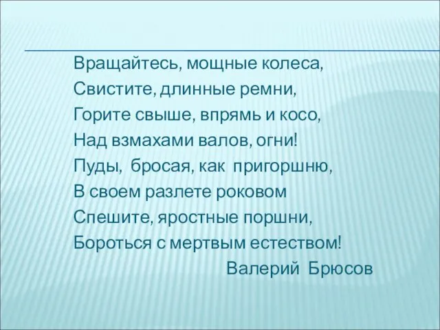 Вращайтесь, мощные колеса, Свистите, длинные ремни, Горите свыше, впрямь и косо, Над