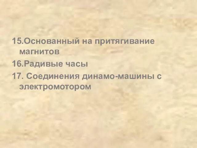 15.Основанный на притягивание магнитов 16.Радивые часы 17. Соединения динамо-машины с электромотором