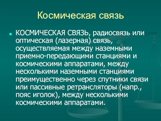 Космическая связь КОСМИЧЕСКАЯ СВЯЗЬ, радиосвязь или оптическая (лазерная) связь, осуществляемая между наземными