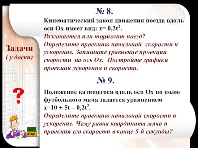 Задачи ( у доски) Кинематический закон движения поезда вдоль оси Ох имеет