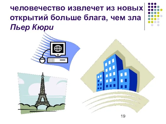 человечество извлечет из новых открытий больше блага, чем зла Пьер Кюри