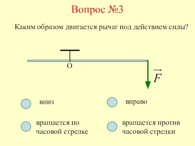 Вопрос №3 О Каким образом двигается рычаг под действием силы? вниз вращается