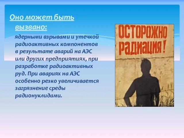 Оно может быть вызвано: ядерными взрывами и утечкой радиоактивных компонентов в результате