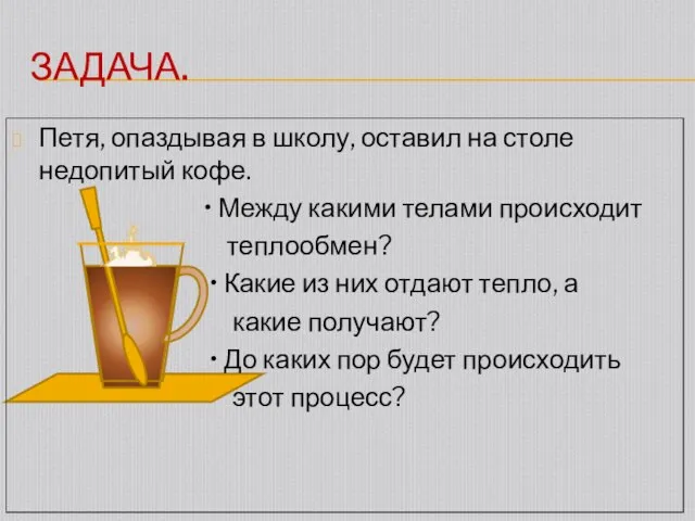 ЗАДАЧА. Петя, опаздывая в школу, оставил на столе недопитый кофе. • Между