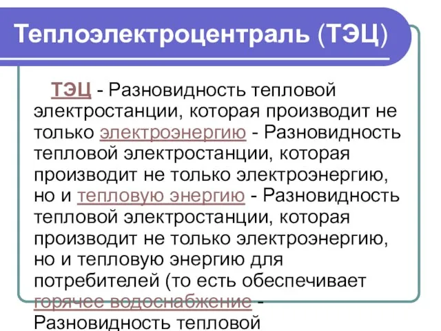 Теплоэлектроцентраль (ТЭЦ) ТЭЦ - Разновидность тепловой электростанции, которая производит не только электроэнергию