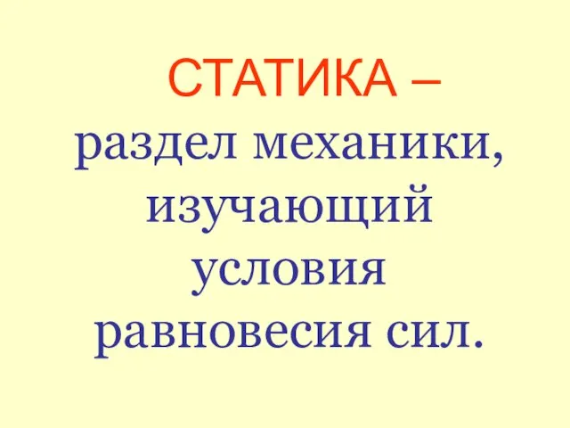 СТАТИКА – раздел механики, изучающий условия равновесия сил.