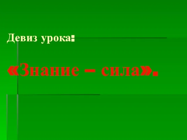 Девиз урока: «Знание – сила».