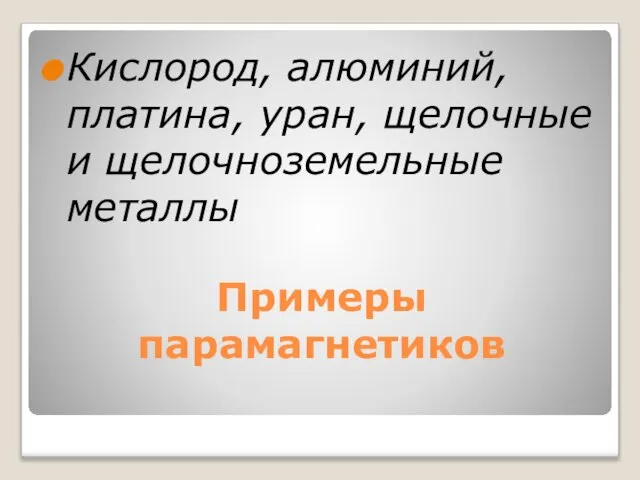 Примеры парамагнетиков Кислород, алюминий, платина, уран, щелочные и щелочноземельные металлы