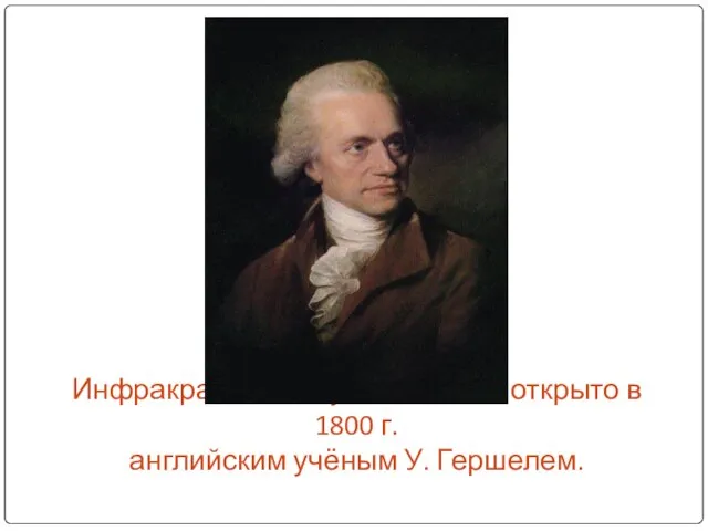 Инфракрасное излучение было открыто в 1800 г. английским учёным У. Гершелем.