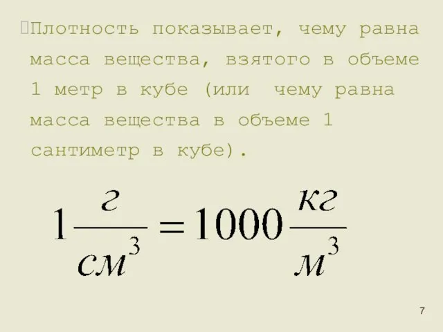 Плотность показывает, чему равна масса вещества, взятого в объеме 1 метр в