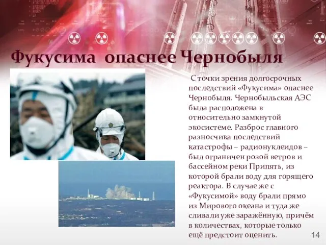 Фукусима опаснее Чернобыля С точки зрения долгосрочных последствий «Фукусима» опаснее Чернобыля. Чернобыльская