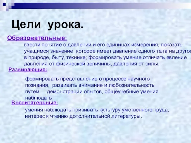 Цели урока. Образовательные: ввести понятие о давлении и его единицах измерения; показать