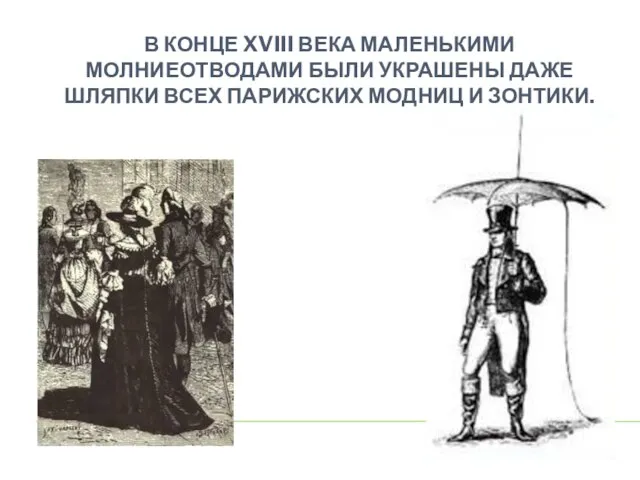 В КОНЦЕ XVIII ВЕКА МАЛЕНЬКИМИ МОЛНИЕОТВОДАМИ БЫЛИ УКРАШЕНЫ ДАЖЕ ШЛЯПКИ ВСЕХ ПАРИЖСКИХ МОДНИЦ И ЗОНТИКИ.