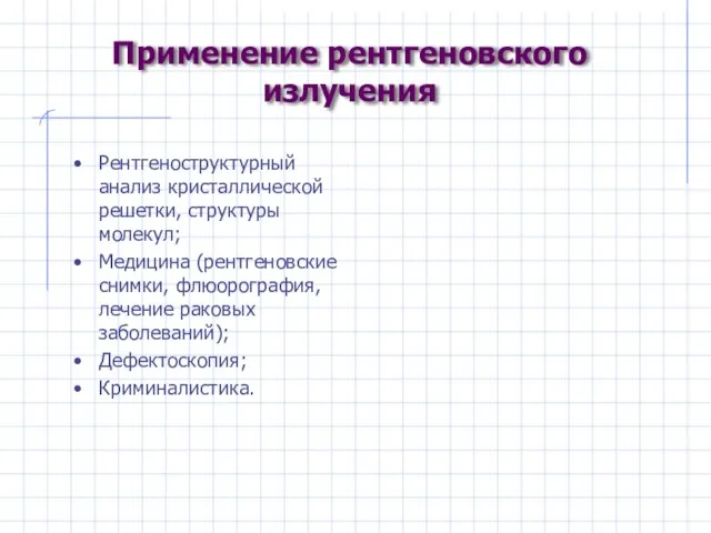 Применение рентгеновского излучения Рентгеноструктурный анализ кристаллической решетки, структуры молекул; Медицина (рентгеновские снимки,