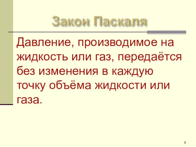 Давление, производимое на жидкость или газ, передаётся без изменения в каждую точку объёма жидкости или газа.