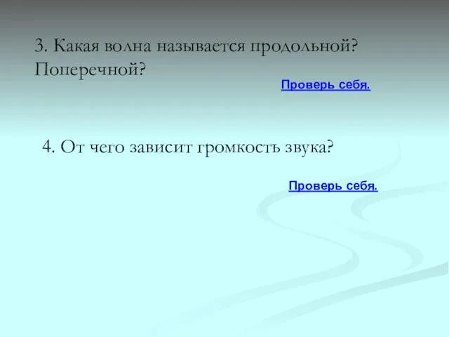 3. Какая волна называется продольной? Поперечной? Проверь себя. 4. От чего зависит громкость звука? Проверь себя.