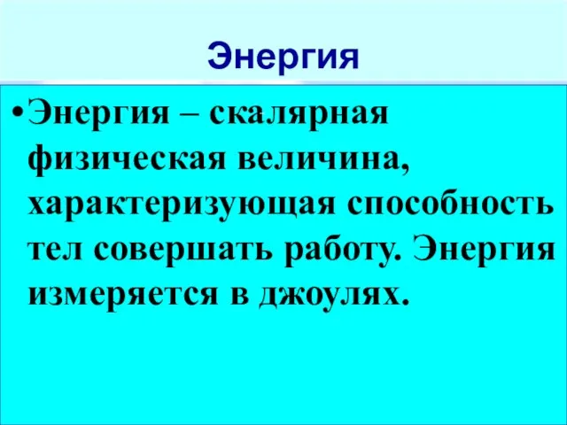 Энергия Энергия – скалярная физическая величина, характеризующая способность тел совершать работу. Энергия измеряется в джоулях.