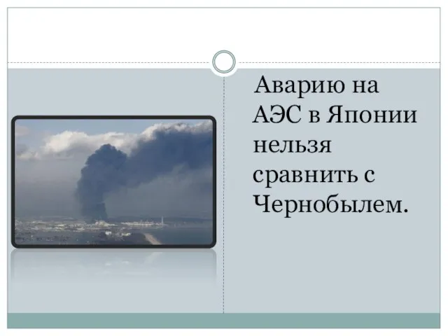 Аварию на АЭС в Японии нельзя сравнить с Чернобылем.