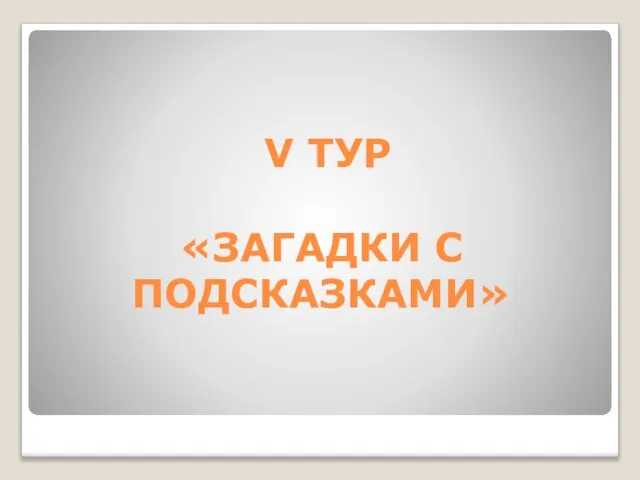 V ТУР «ЗАГАДКИ С ПОДСКАЗКАМИ»