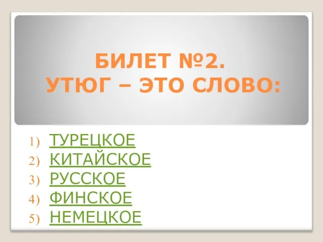 БИЛЕТ №2. УТЮГ – ЭТО СЛОВО: ТУРЕЦКОЕ КИТАЙСКОЕ РУССКОЕ ФИНСКОЕ НЕМЕЦКОЕ