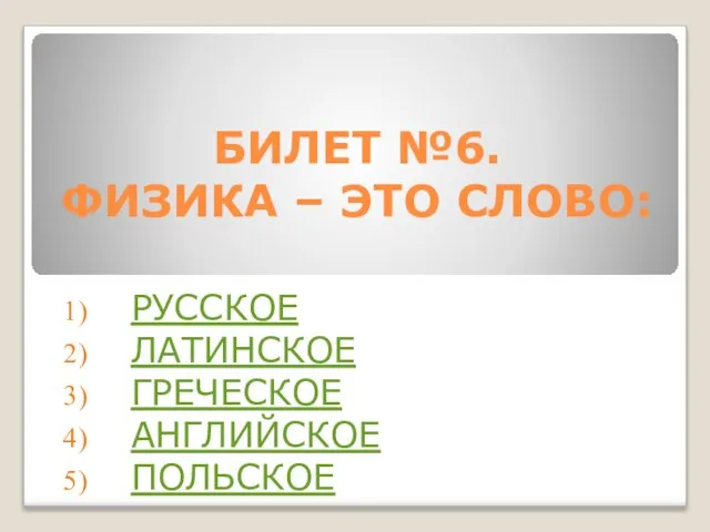 БИЛЕТ №6. ФИЗИКА – ЭТО СЛОВО: РУССКОЕ ЛАТИНСКОЕ ГРЕЧЕСКОЕ АНГЛИЙСКОЕ ПОЛЬСКОЕ