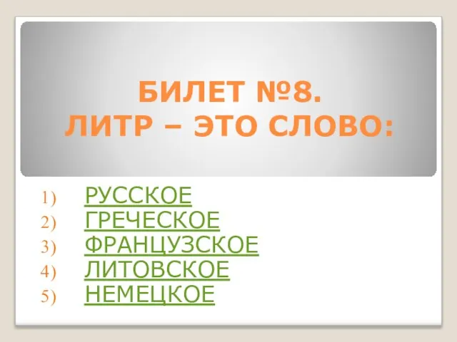 БИЛЕТ №8. ЛИТР – ЭТО СЛОВО: РУССКОЕ ГРЕЧЕСКОЕ ФРАНЦУЗСКОЕ ЛИТОВСКОЕ НЕМЕЦКОЕ