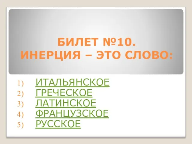 БИЛЕТ №10. ИНЕРЦИЯ – ЭТО СЛОВО: ИТАЛЬЯНСКОЕ ГРЕЧЕСКОЕ ЛАТИНСКОЕ ФРАНЦУЗСКОЕ РУССКОЕ