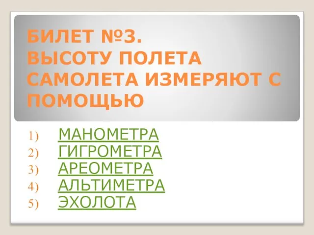 БИЛЕТ №3. ВЫСОТУ ПОЛЕТА САМОЛЕТА ИЗМЕРЯЮТ С ПОМОЩЬЮ МАНОМЕТРА ГИГРОМЕТРА АРЕОМЕТРА АЛЬТИМЕТРА ЭХОЛОТА