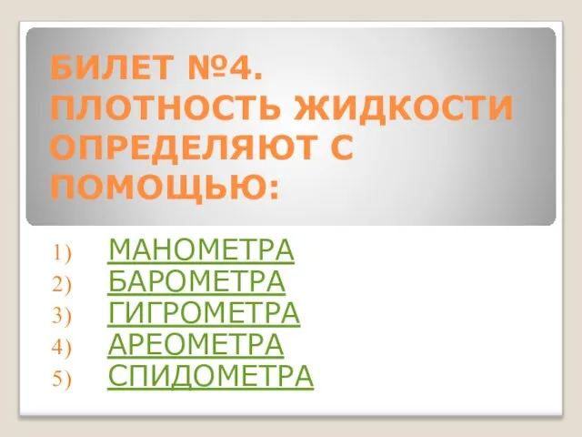 БИЛЕТ №4. ПЛОТНОСТЬ ЖИДКОСТИ ОПРЕДЕЛЯЮТ С ПОМОЩЬЮ: МАНОМЕТРА БАРОМЕТРА ГИГРОМЕТРА АРЕОМЕТРА СПИДОМЕТРА