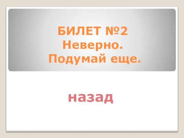 БИЛЕТ №2 Неверно. Подумай еще. назад