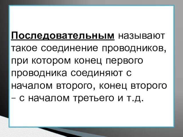 Последовательным называют такое соединение проводников, при котором конец первого проводника соединяют с