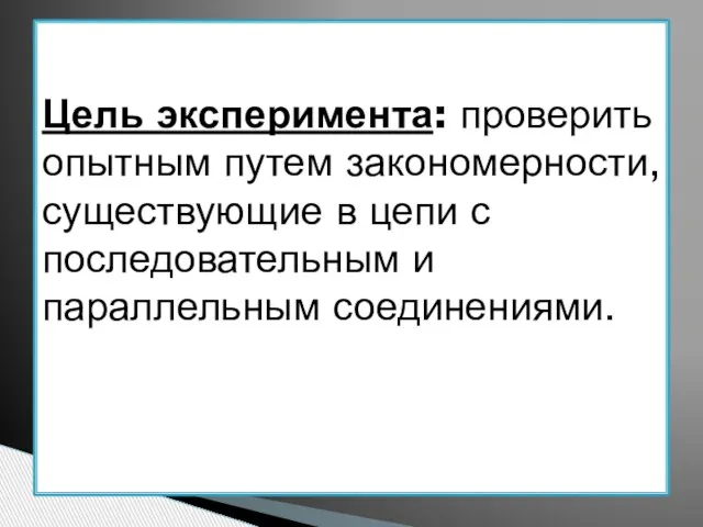 Цель эксперимента: проверить опытным путем закономерности, существующие в цепи с последовательным и параллельным соединениями.