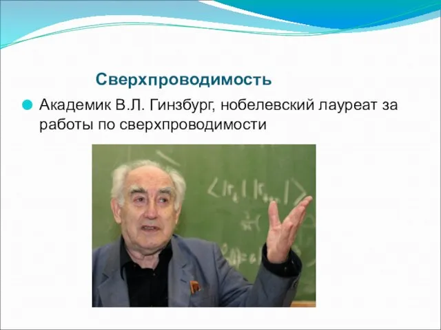 Сверхпроводимость Академик В.Л. Гинзбург, нобелевский лауреат за работы по сверхпроводимости