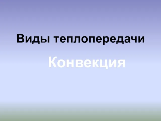 Презентация на тему Виды теплопередачи. Конвекция