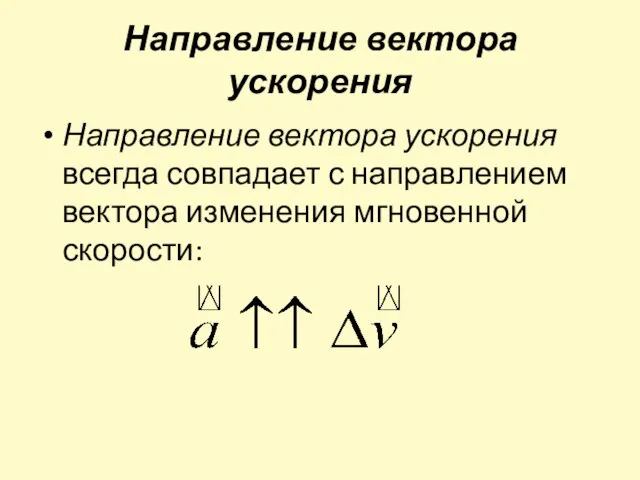 Направление вектора ускорения Направление вектора ускорения всегда совпадает с направлением вектора изменения мгновенной скорости: