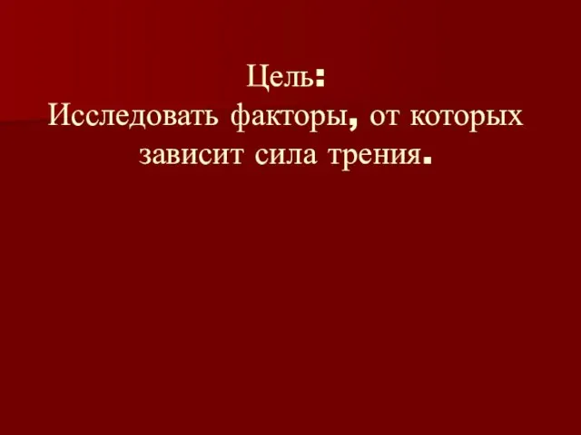 Цель: Исследовать факторы, от которых зависит сила трения.