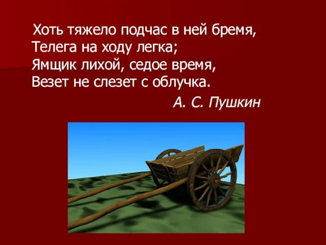 Хоть тяжело подчас в ней бремя, Телега на ходу легка; Ямщик лихой,