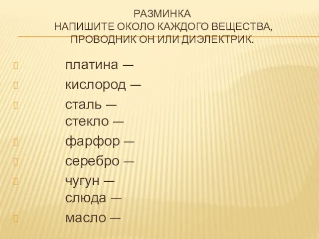 РАЗМИНКА Напишите около каждого вещества, проводник он или диэлектрик. платина — кислород