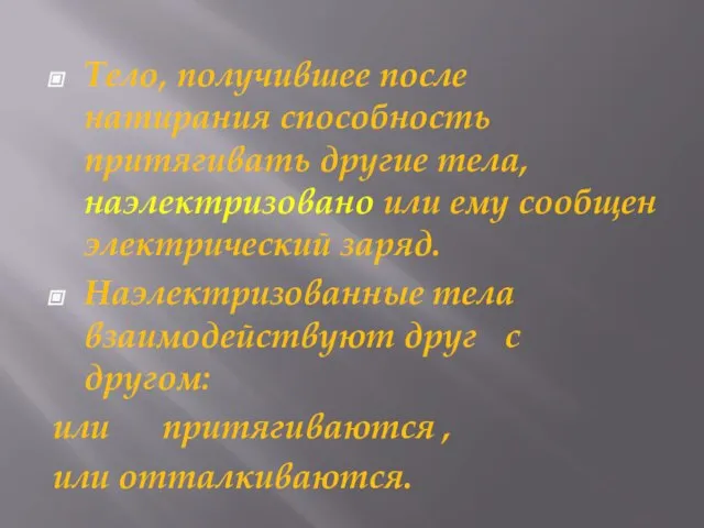 Тело, получившее после натирания способность притягивать другие тела, наэлектризовано или ему сообщен