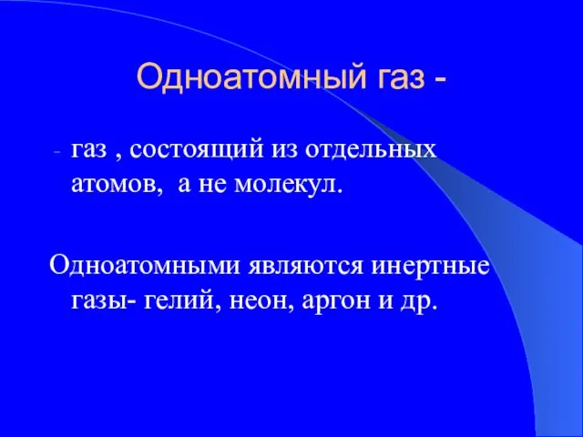 Одноатомный газ - газ , состоящий из отдельных атомов, а не молекул.